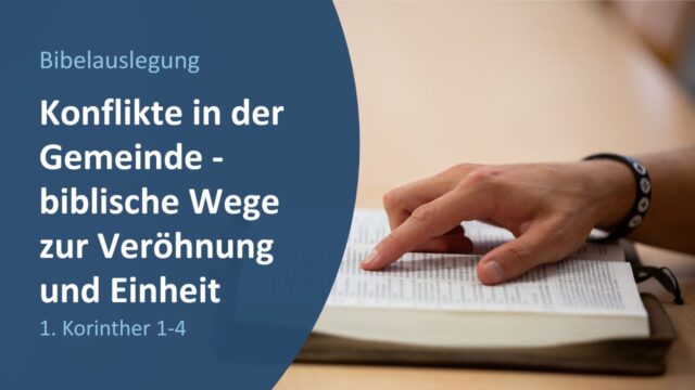 Konflikte in der Gemeinde - biblische Wege zur Versöhnung und Einheit (1. Korintherbrief Kapitel 1-4)